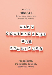 Самосострадание для родителей. Как воспитать счастливого ребенка, заботясь о себе