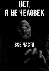 Нет, я не человек! Все части